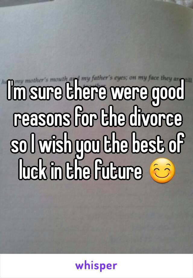 I'm sure there were good reasons for the divorce so I wish you the best of luck in the future 😊