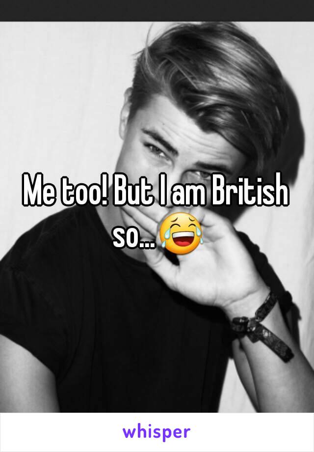 Me too! But I am British so...😂
