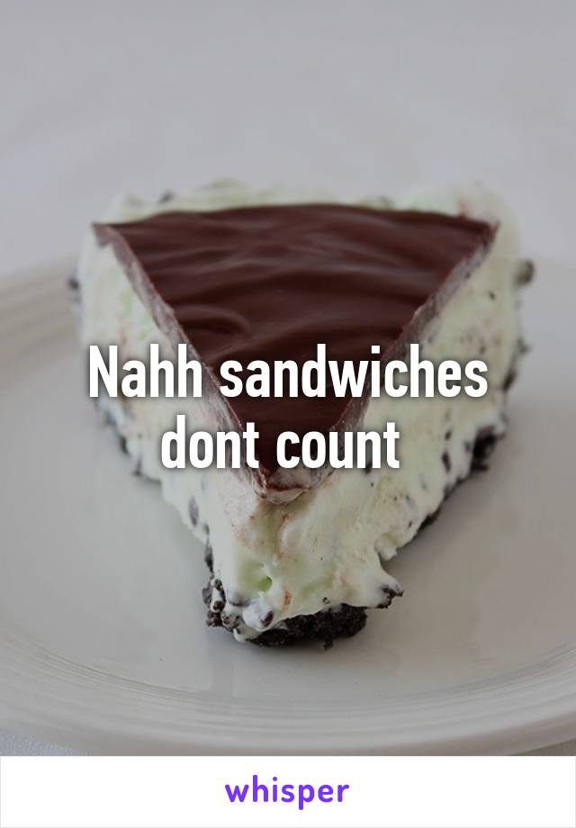 Nahh sandwiches dont count 