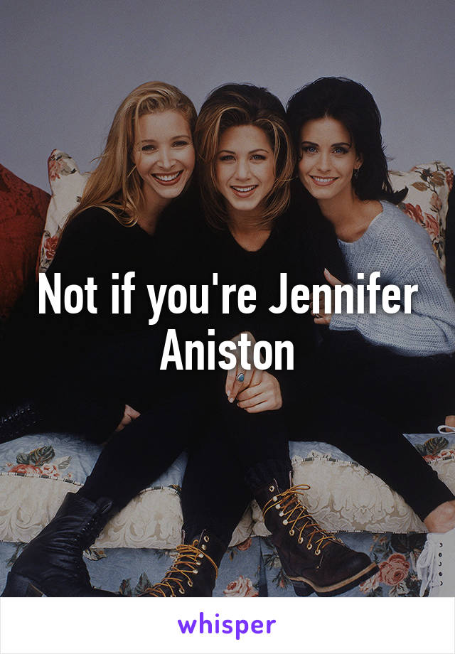 Not if you're Jennifer Aniston