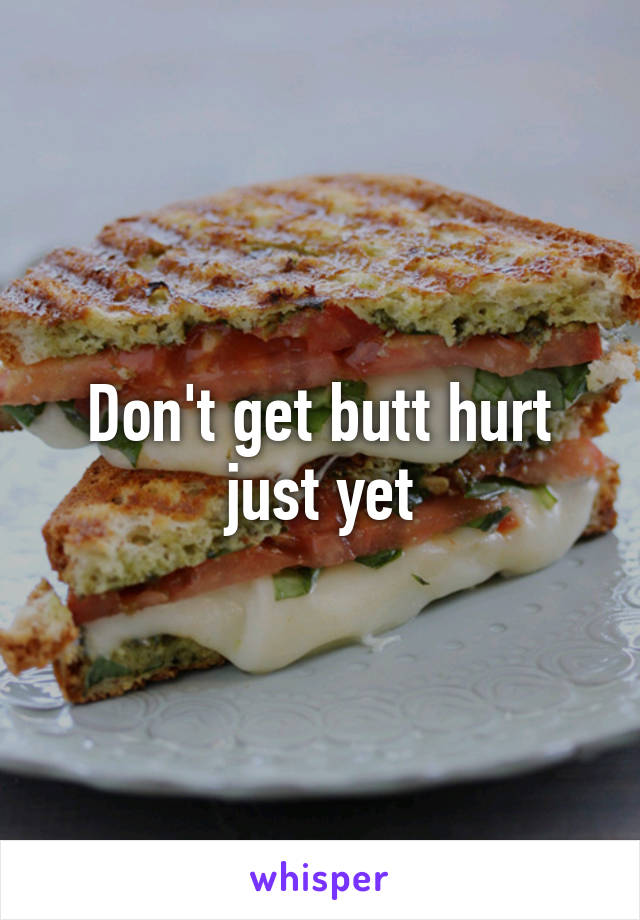 Don't get butt hurt just yet