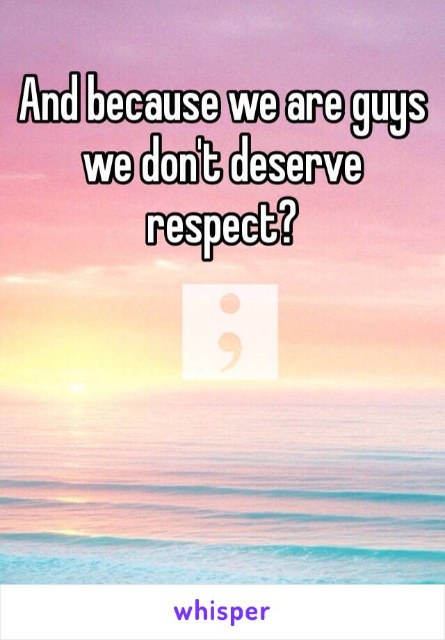 And because we are guys we don't deserve respect? 