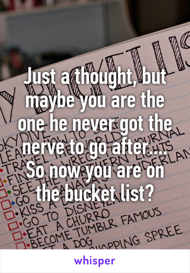 Just a thought, but maybe you are the one he never got the nerve to go after.... So now you are on the bucket list?