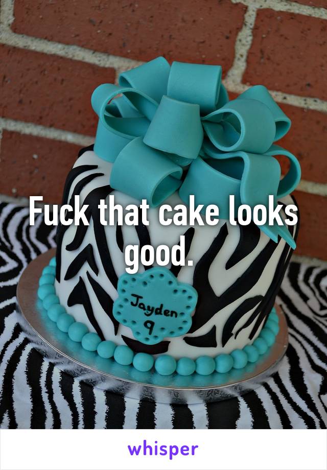 Fuck that cake looks good. 