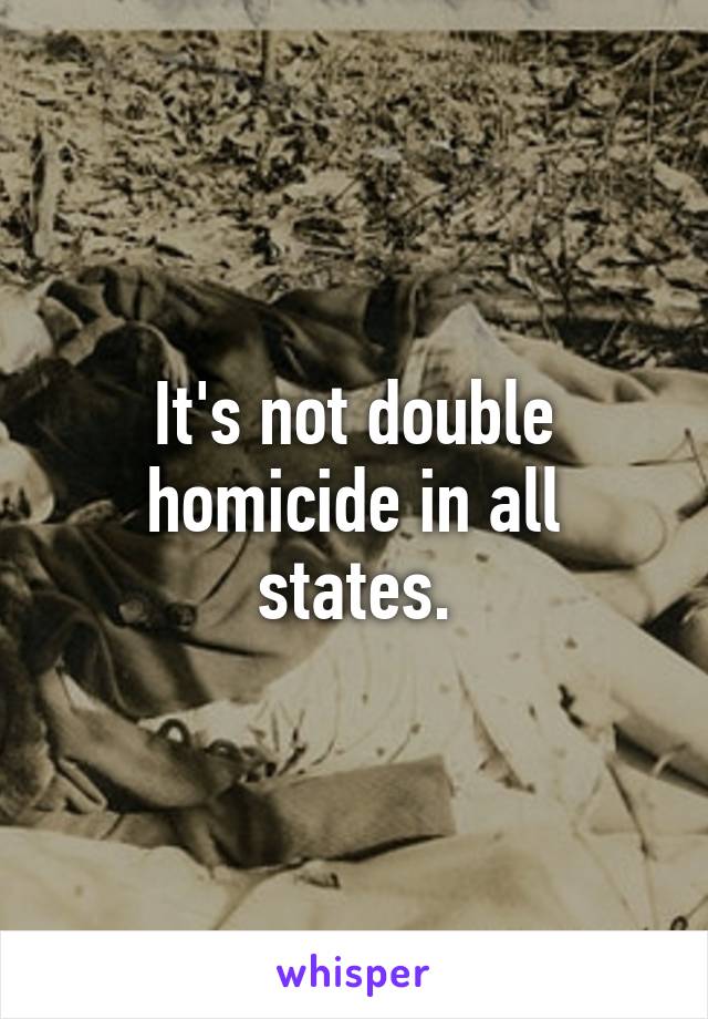 It's not double homicide in all states.