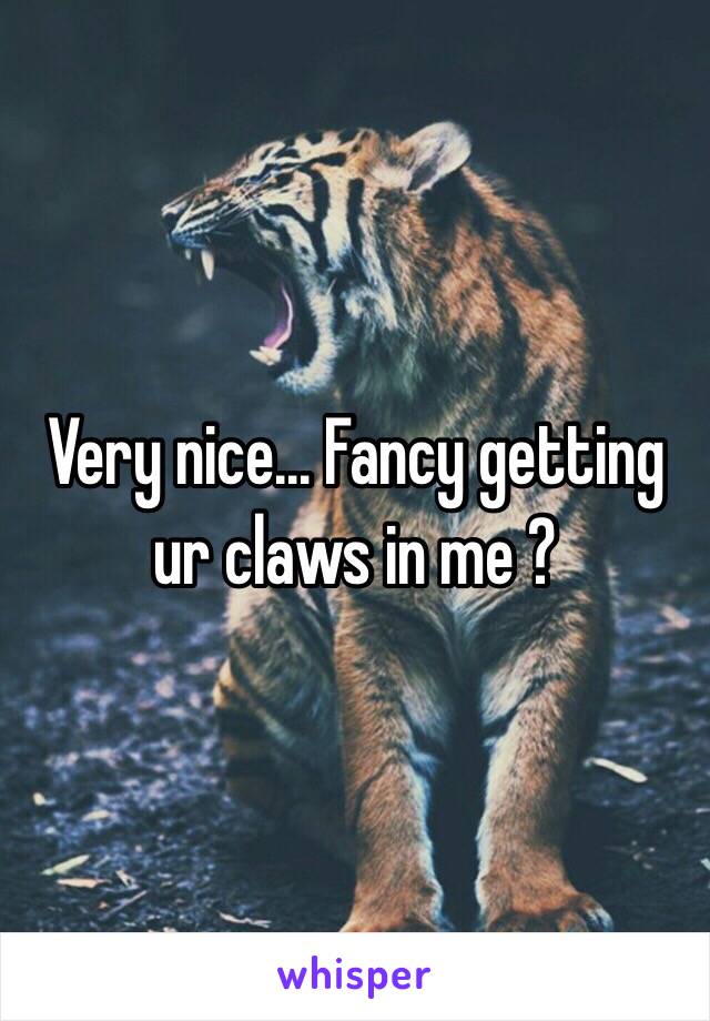 Very nice... Fancy getting ur claws in me ? 