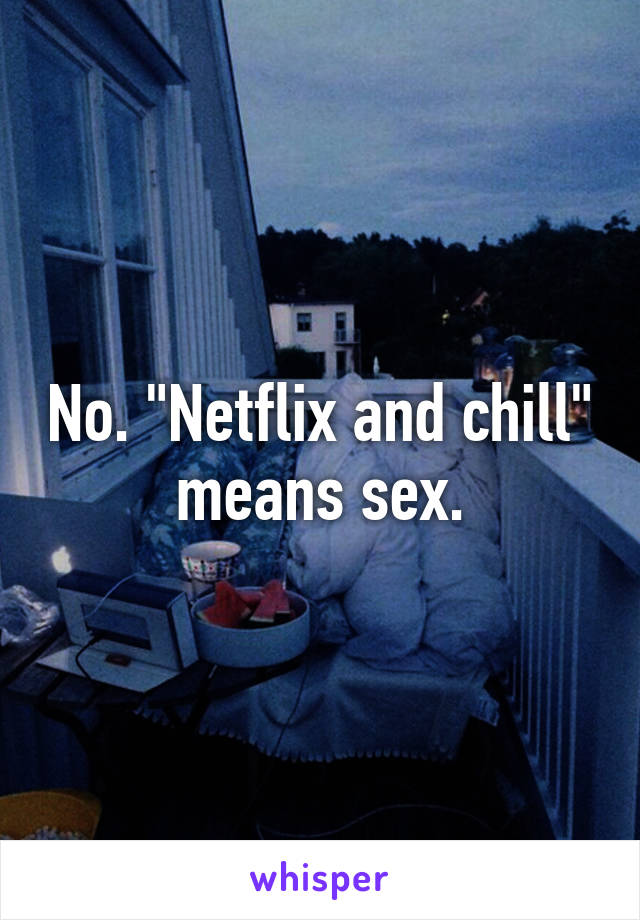 No. "Netflix and chill" means sex.