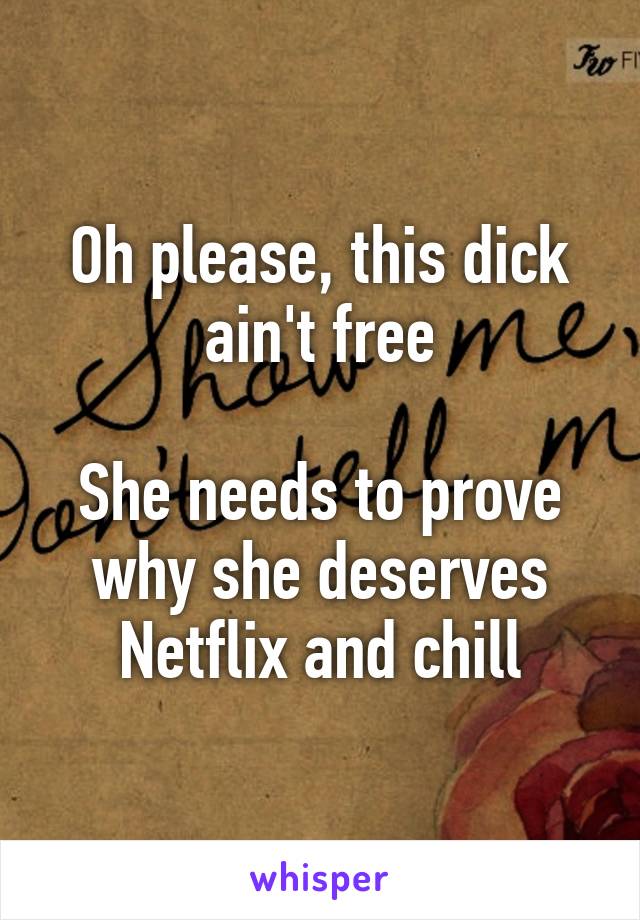 Oh please, this dick ain't free

She needs to prove why she deserves Netflix and chill