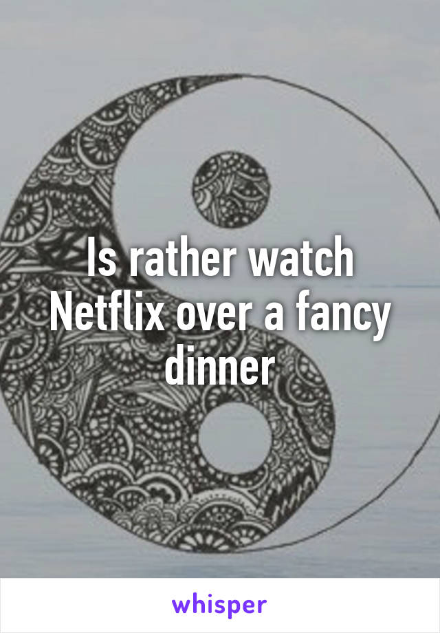 Is rather watch Netflix over a fancy dinner