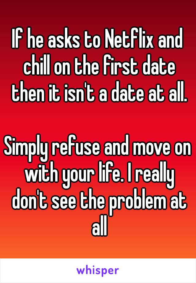 If he asks to Netflix and chill on the first date then it isn't a date at all.

Simply refuse and move on with your life. I really don't see the problem at all