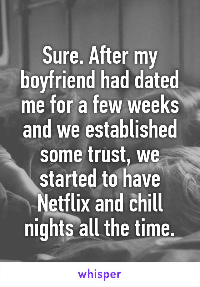 Sure. After my boyfriend had dated me for a few weeks and we established some trust, we started to have Netflix and chill nights all the time.