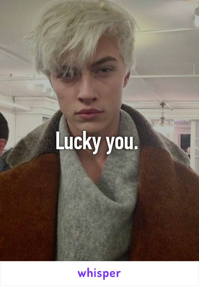 Lucky you. 