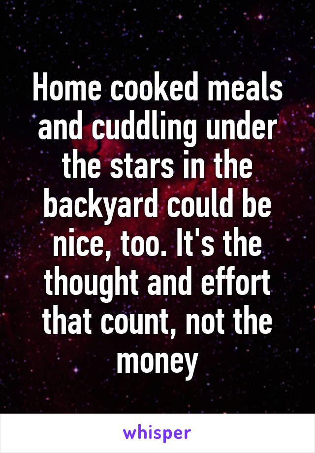 Home cooked meals and cuddling under the stars in the backyard could be nice, too. It's the thought and effort that count, not the money