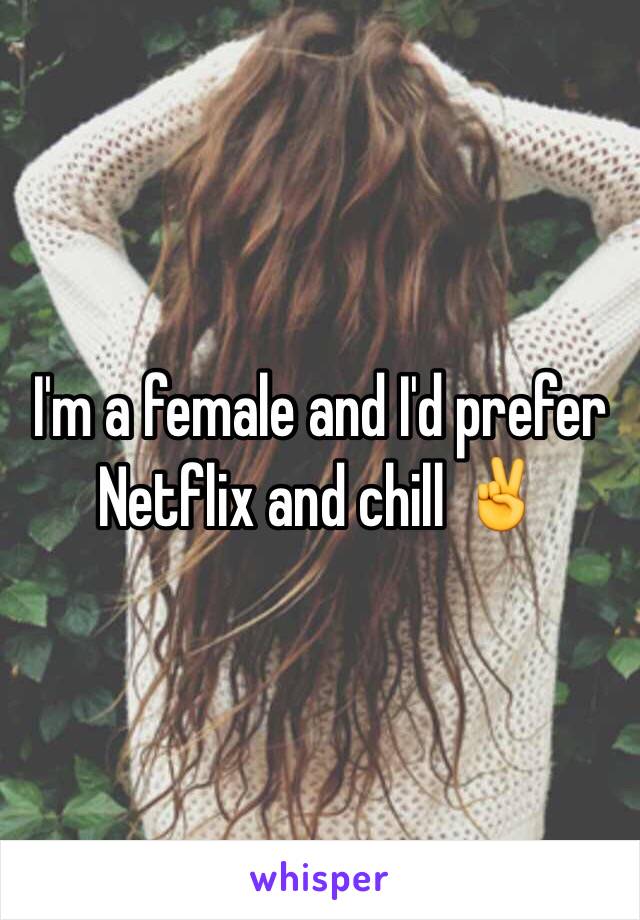 I'm a female and I'd prefer Netflix and chill ✌️