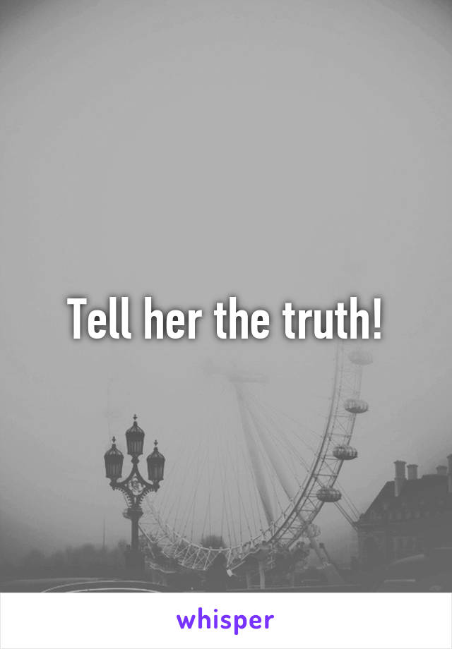 Tell her the truth!