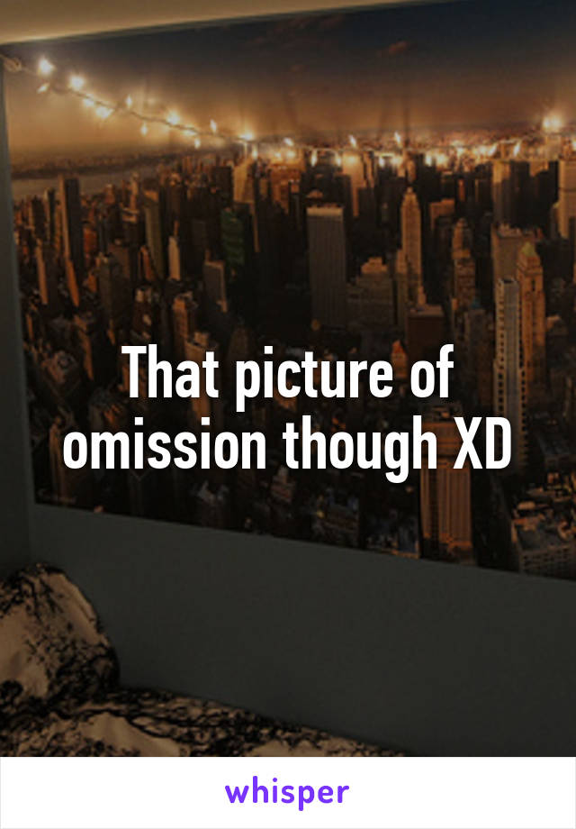 That picture of omission though XD