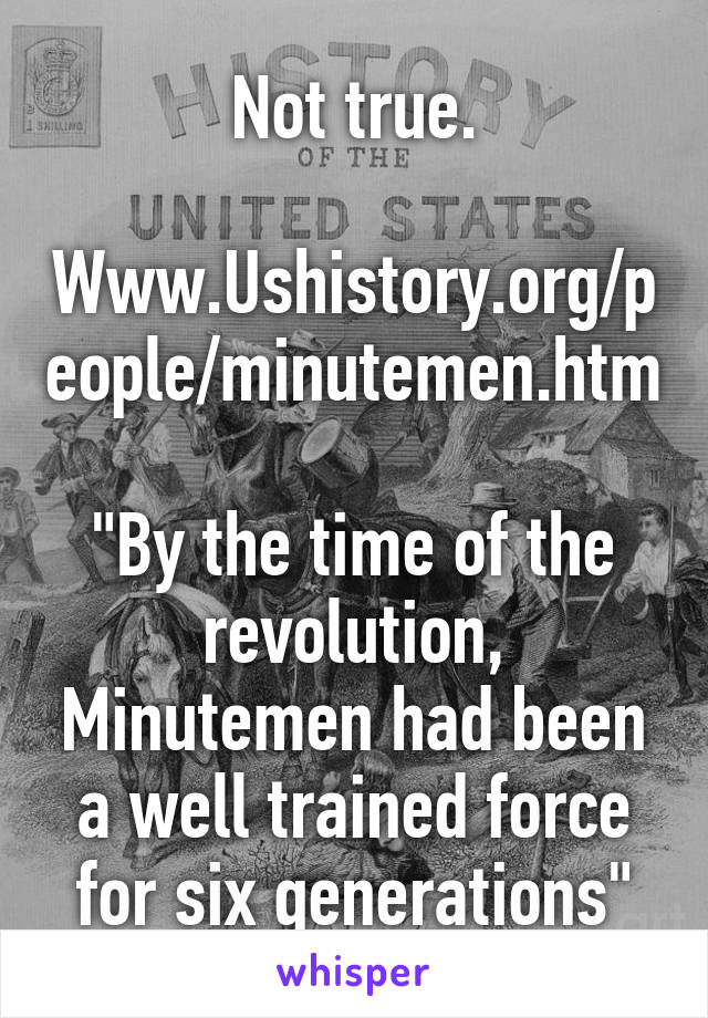 Not true.

Www.Ushistory.org/people/minutemen.htm

"By the time of the revolution, Minutemen had been a well trained force for six generations"