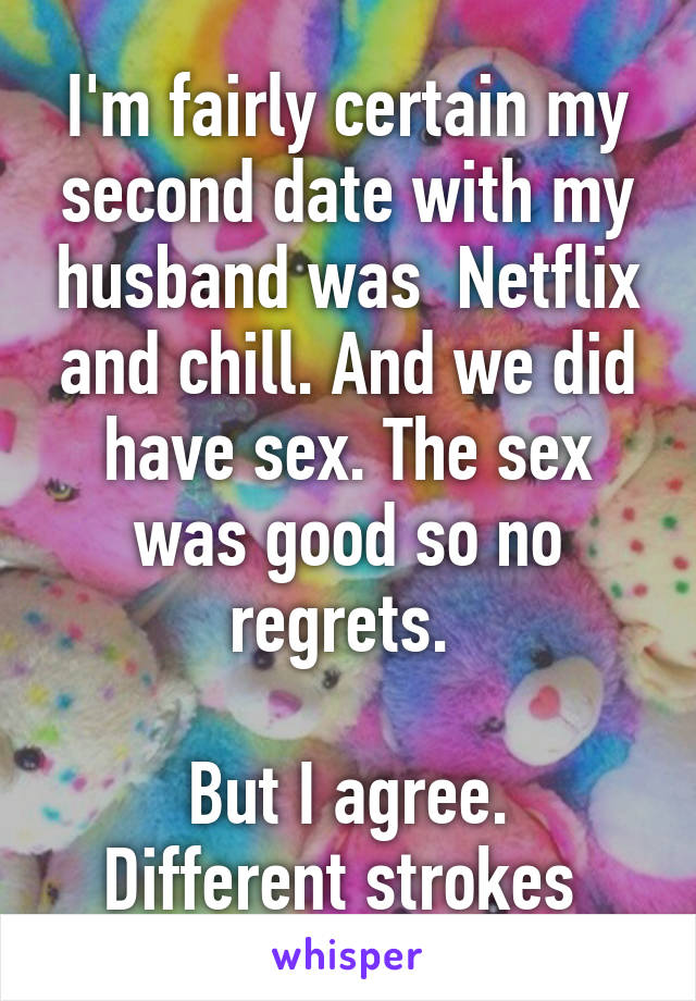 I'm fairly certain my second date with my husband was  Netflix and chill. And we did have sex. The sex was good so no regrets. 

But I agree. Different strokes 