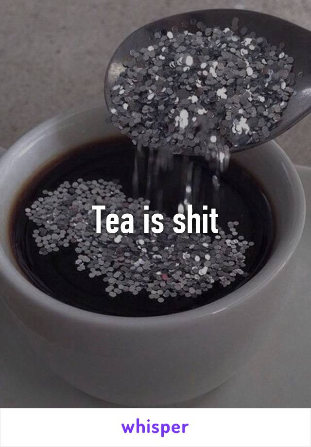 Tea is shit