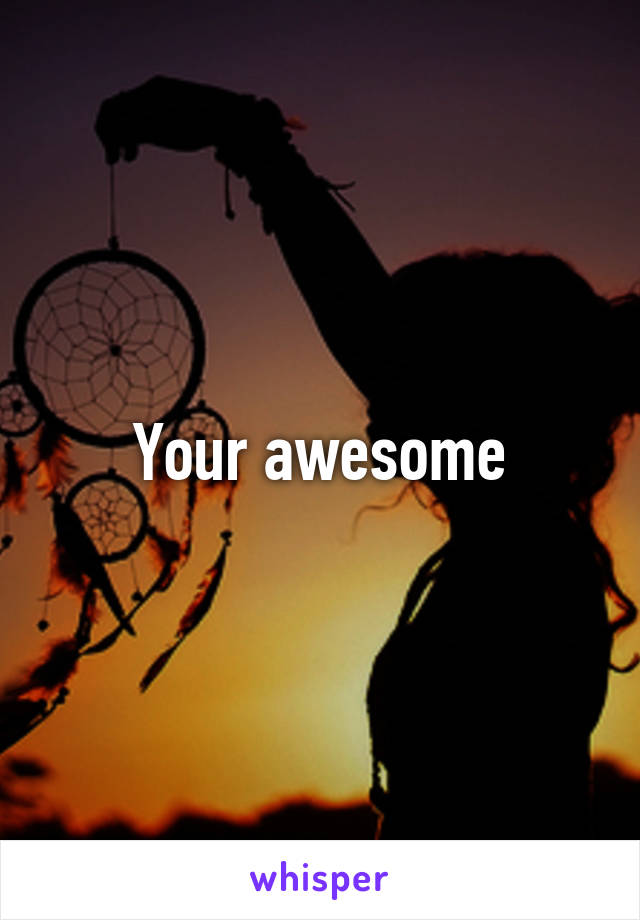 Your awesome