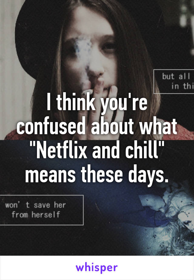 I think you're confused about what "Netflix and chill" means these days.