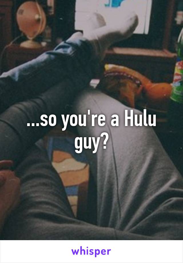 ...so you're a Hulu guy?