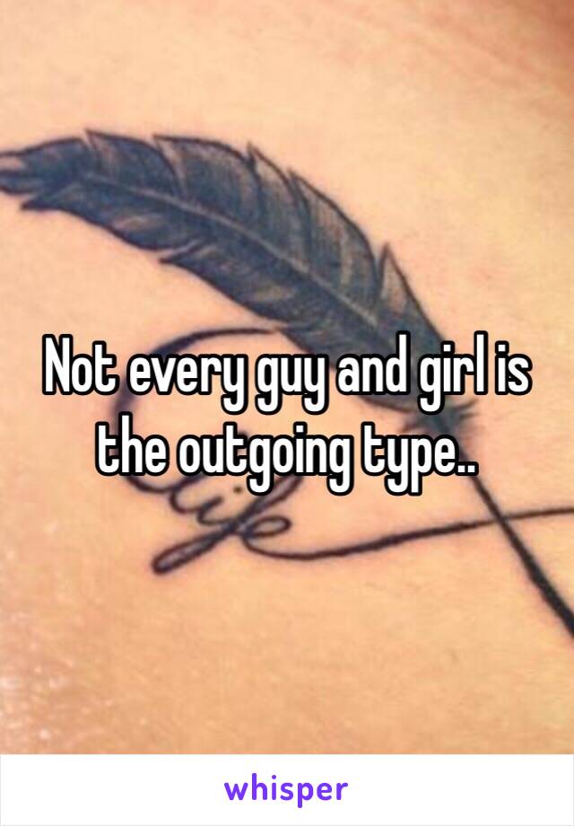 Not every guy and girl is the outgoing type.. 