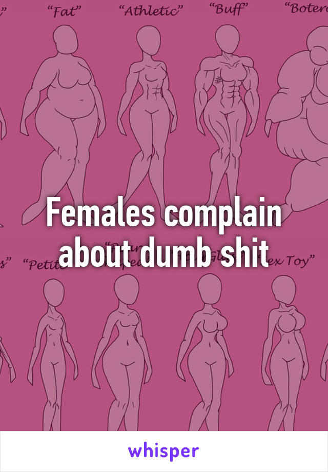 Females complain about dumb shit