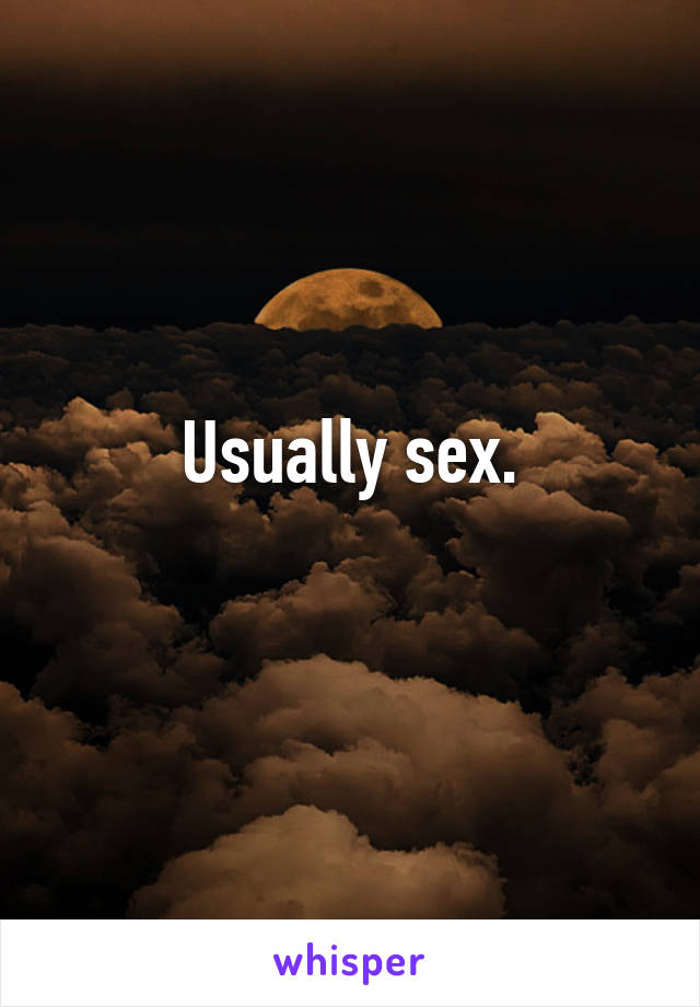 Usually sex.
