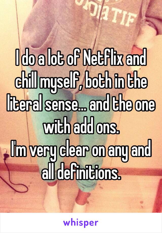 I do a lot of Netflix and chill myself, both in the literal sense... and the one with add ons.
I'm very clear on any and all definitions.