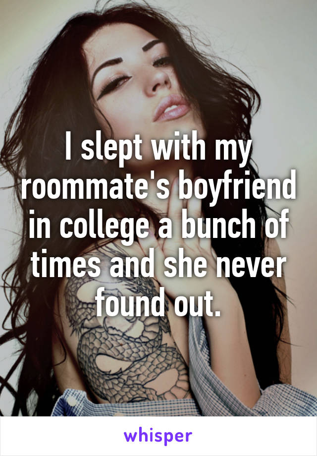 I slept with my roommate's boyfriend in college a bunch of times and she never found out.