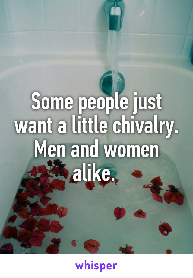 Some people just want a little chivalry. Men and women alike. 