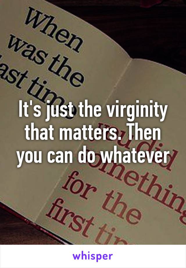 It's just the virginity that matters. Then you can do whatever