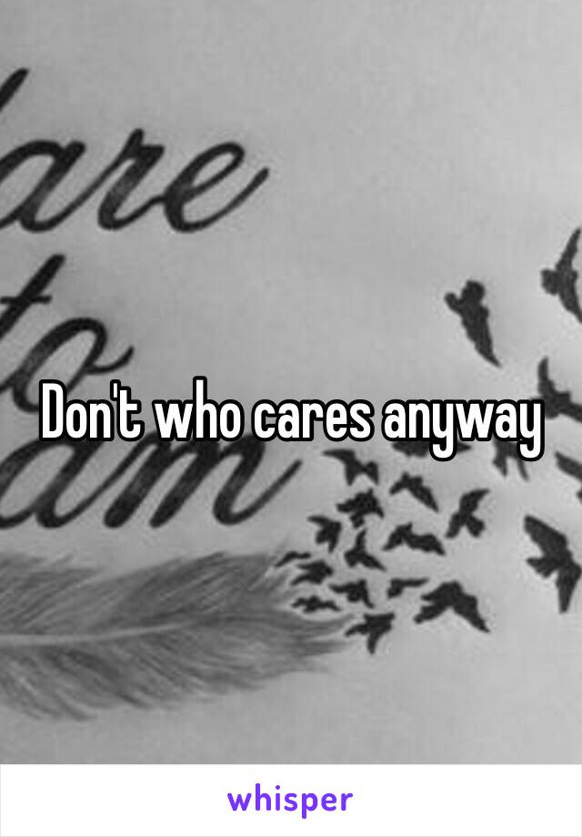 Don't who cares anyway