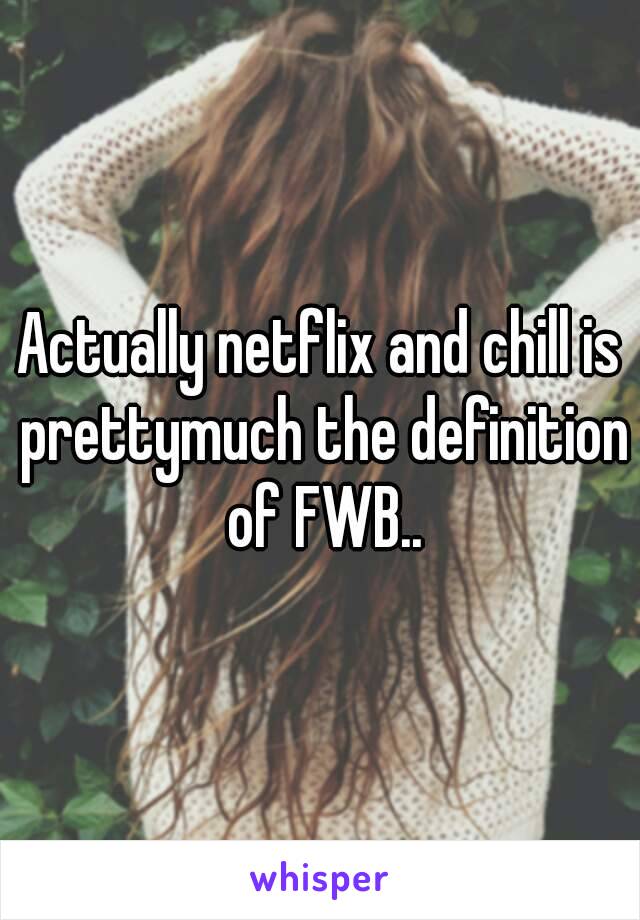 Actually netflix and chill is prettymuch the definition of FWB..