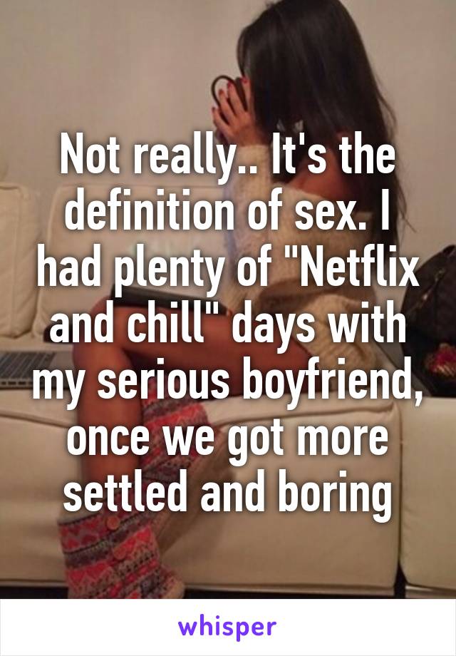 Not really.. It's the definition of sex. I had plenty of "Netflix and chill" days with my serious boyfriend, once we got more settled and boring