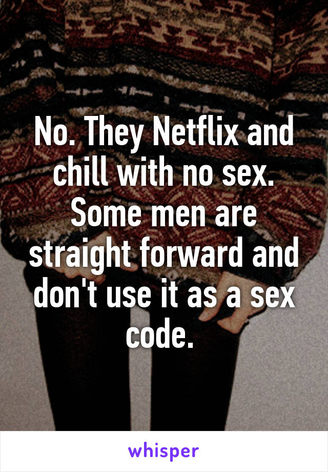 No. They Netflix and chill with no sex. Some men are straight forward and don't use it as a sex code. 