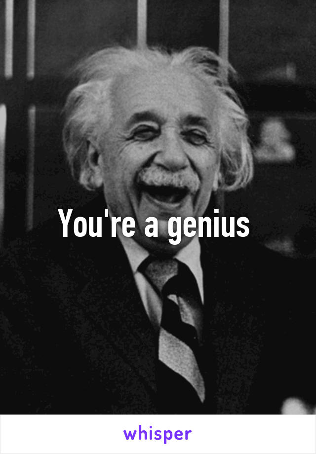 You're a genius 