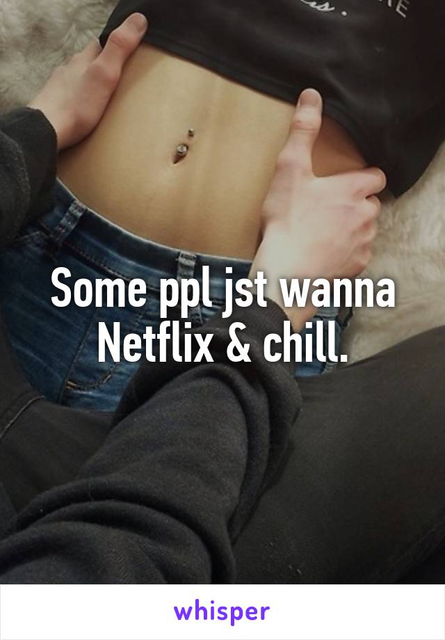 Some ppl jst wanna Netflix & chill.