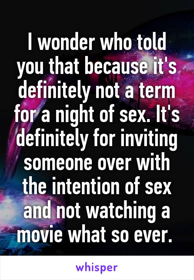 I wonder who told you that because it's definitely not a term for a night of sex. It's definitely for inviting someone over with the intention of sex and not watching a movie what so ever. 