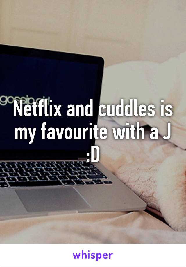 Netflix and cuddles is my favourite with a J :D