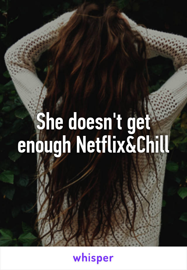 She doesn't get enough Netflix&Chill