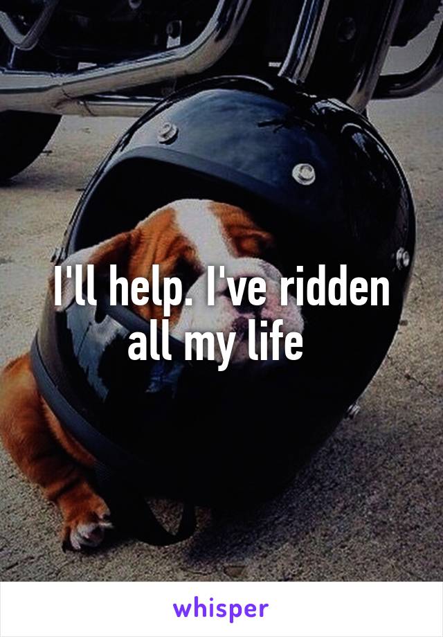 I'll help. I've ridden all my life 