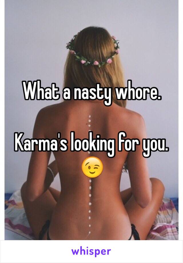 What a nasty whore. 

Karma's looking for you. 😉 