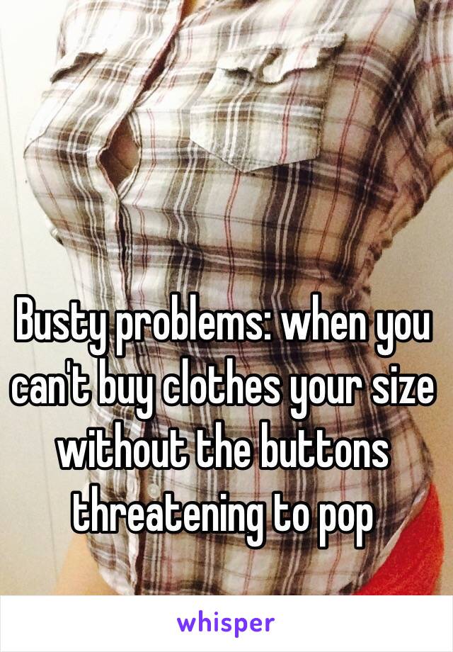 Busty problems: when you can't buy clothes your size without the buttons threatening to pop