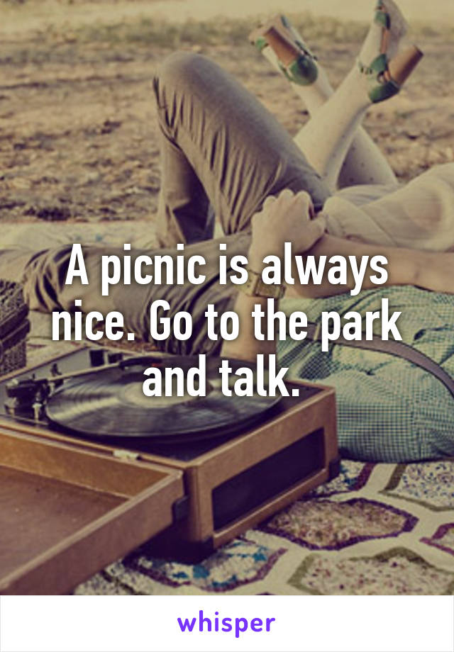 A picnic is always nice. Go to the park and talk. 