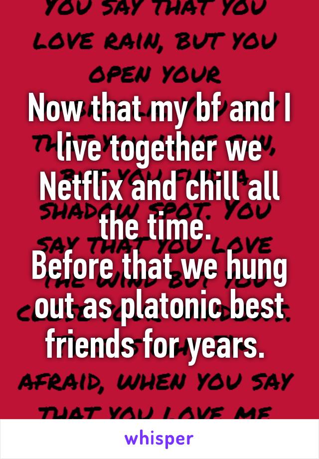 Now that my bf and I live together we Netflix and chill all the time. 
Before that we hung out as platonic best friends for years. 