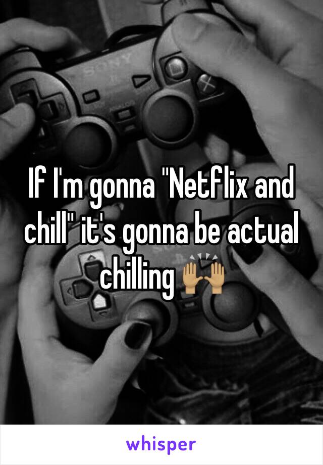 If I'm gonna "Netflix and chill" it's gonna be actual chilling 🙌🏽