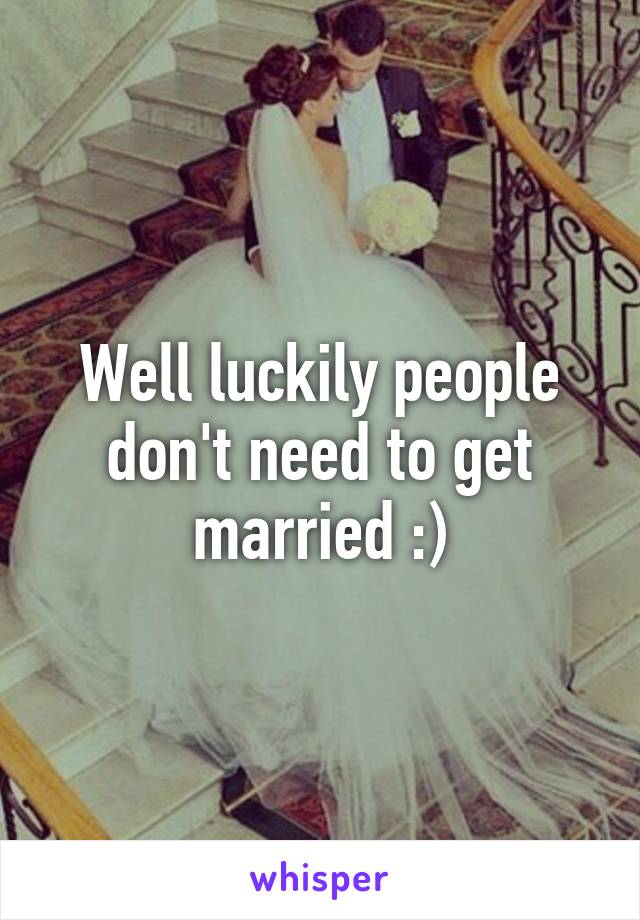 Well luckily people don't need to get married :)