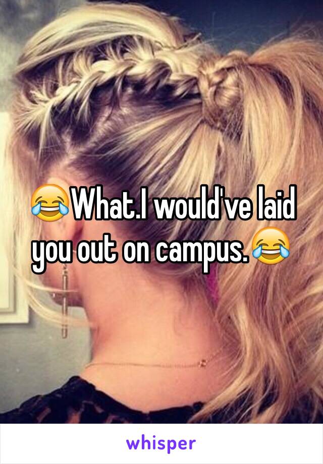 😂What.I would've laid you out on campus.😂